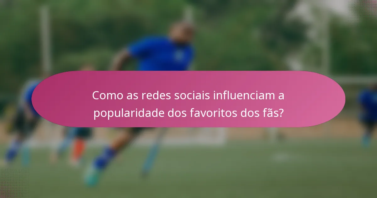 Como as redes sociais influenciam a popularidade dos favoritos dos fãs?