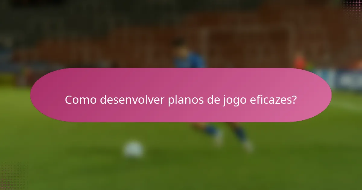Como desenvolver planos de jogo eficazes?