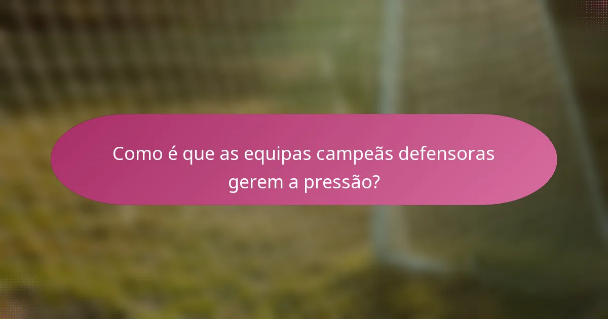 Como é que as equipas campeãs defensoras gerem a pressão?