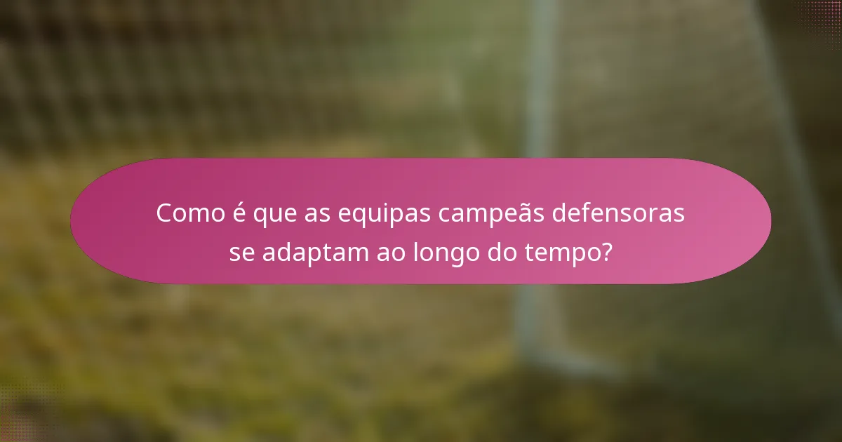 Como é que as equipas campeãs defensoras se adaptam ao longo do tempo?