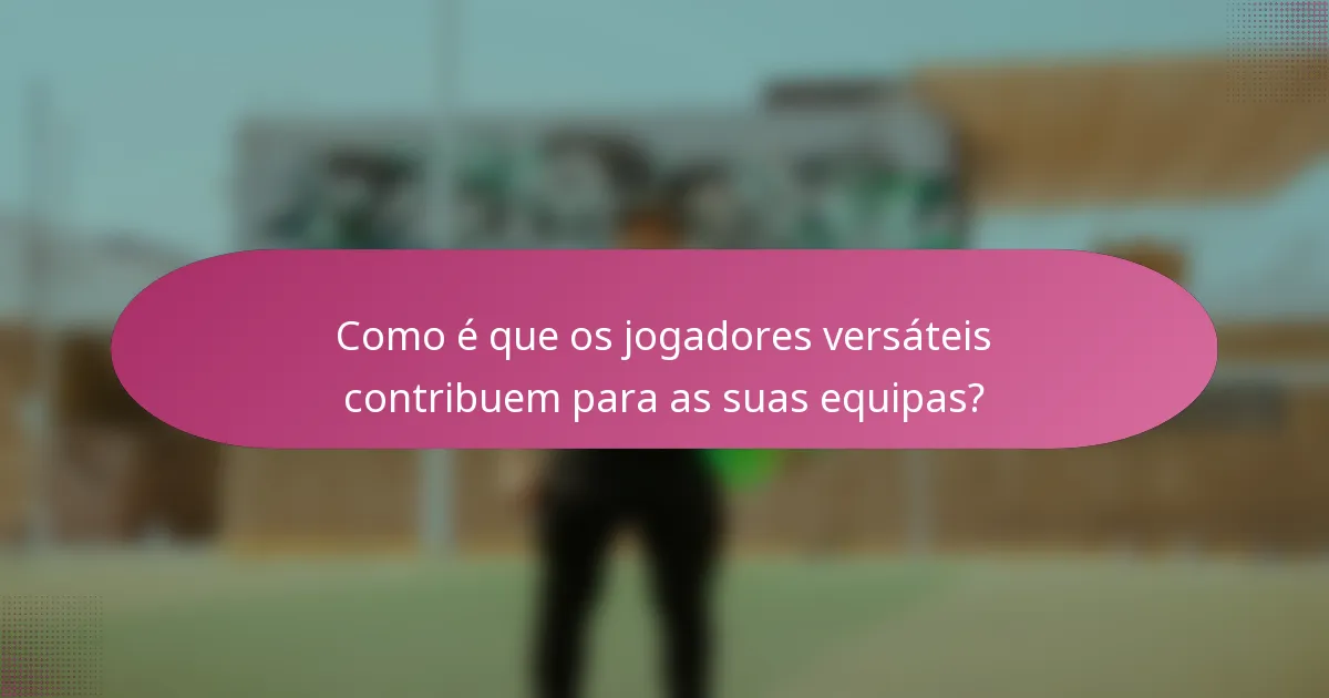 Como é que os jogadores versáteis contribuem para as suas equipas?