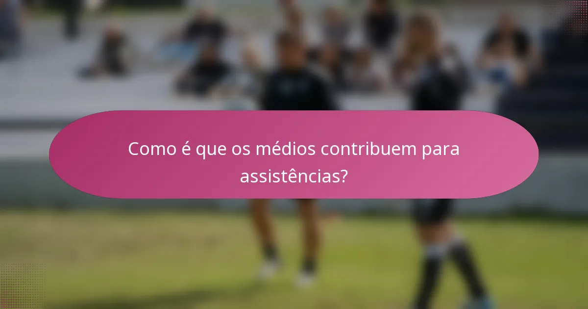 Como é que os médios contribuem para assistências?