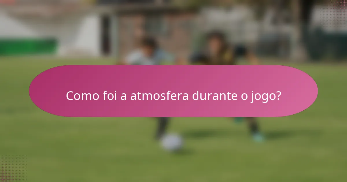 Como foi a atmosfera durante o jogo?