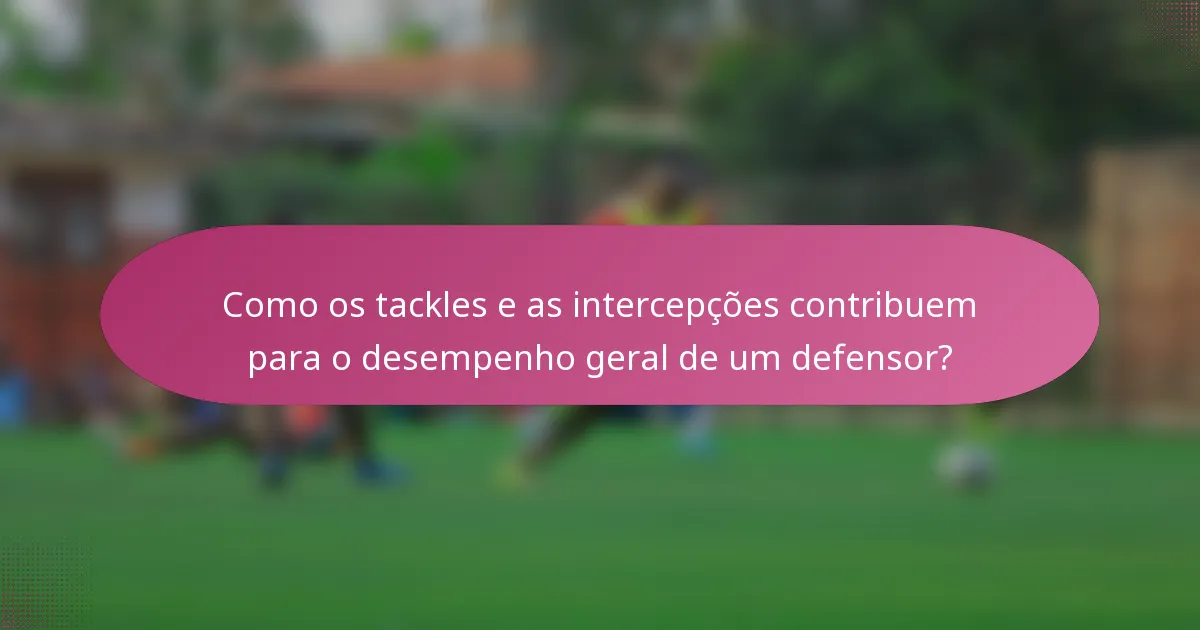 Como os tackles e as intercepções contribuem para o desempenho geral de um defensor?