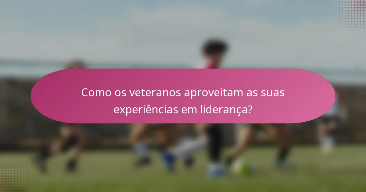 Como os veteranos aproveitam as suas experiências em liderança?