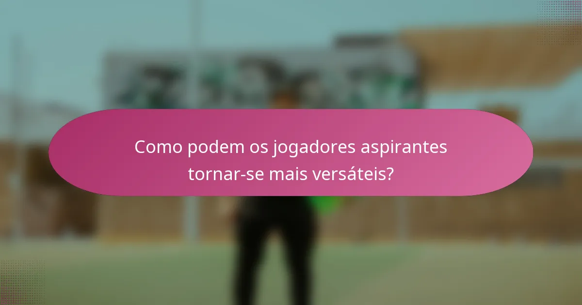 Como podem os jogadores aspirantes tornar-se mais versáteis?