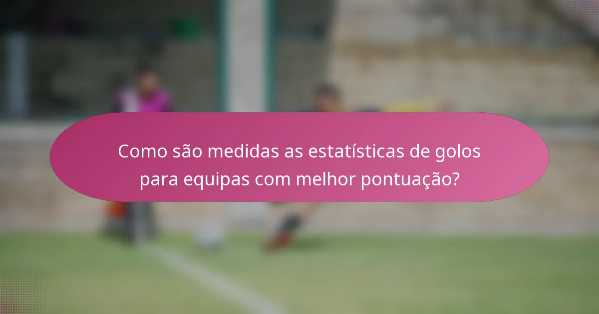 Como são medidas as estatísticas de golos para equipas com melhor pontuação?