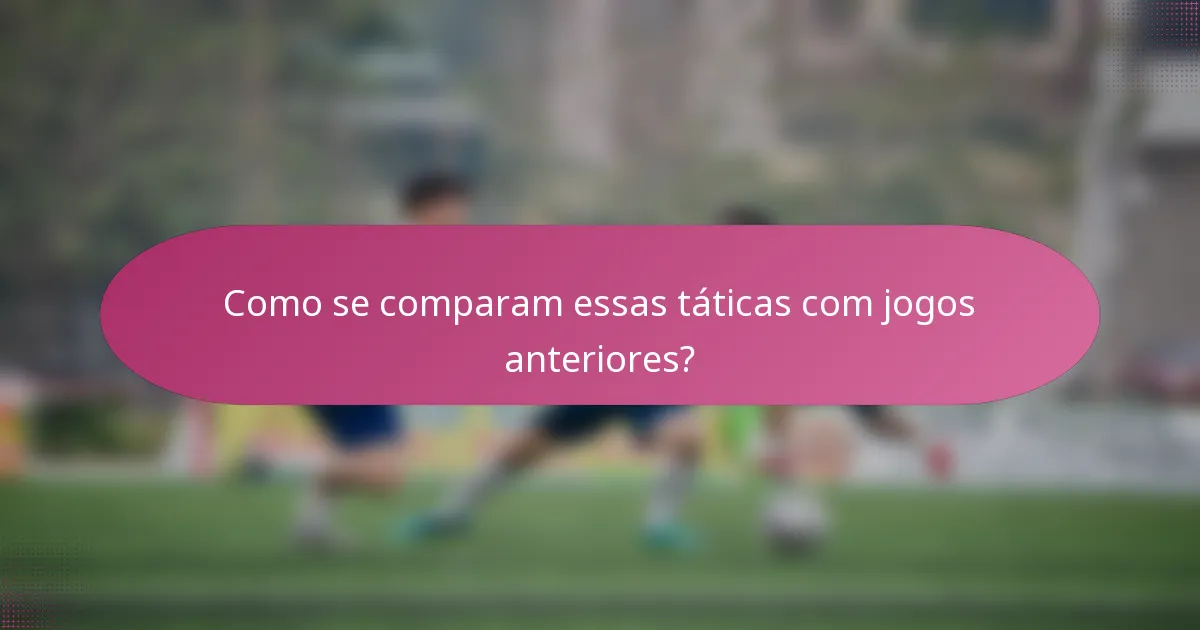 Como se comparam essas táticas com jogos anteriores?