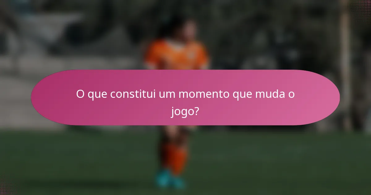 O que constitui um momento que muda o jogo?