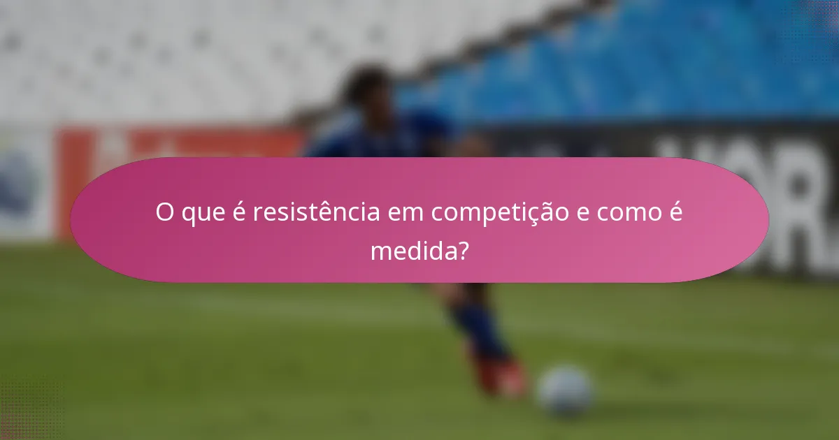 O que é resistência em competição e como é medida?