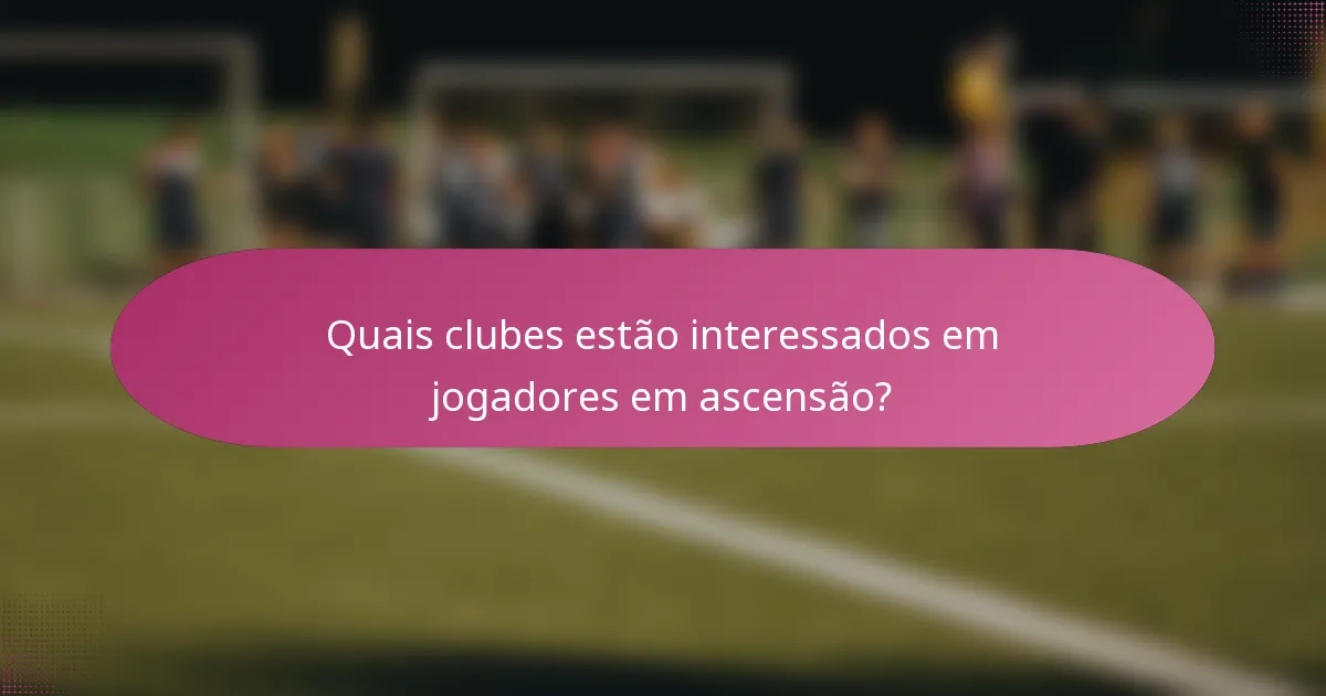 Quais clubes estão interessados em jogadores em ascensão?