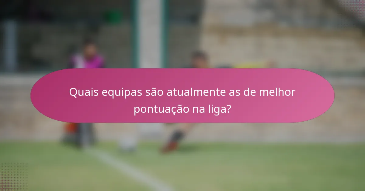 Quais equipas são atualmente as de melhor pontuação na liga?