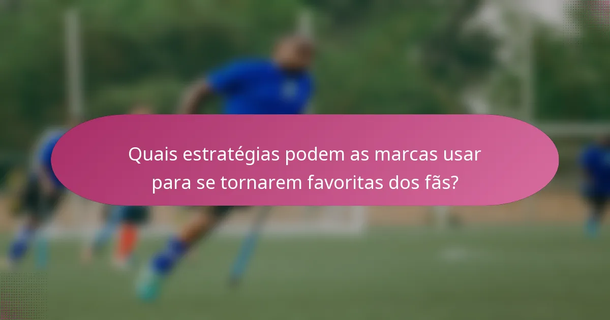 Quais estratégias podem as marcas usar para se tornarem favoritas dos fãs?
