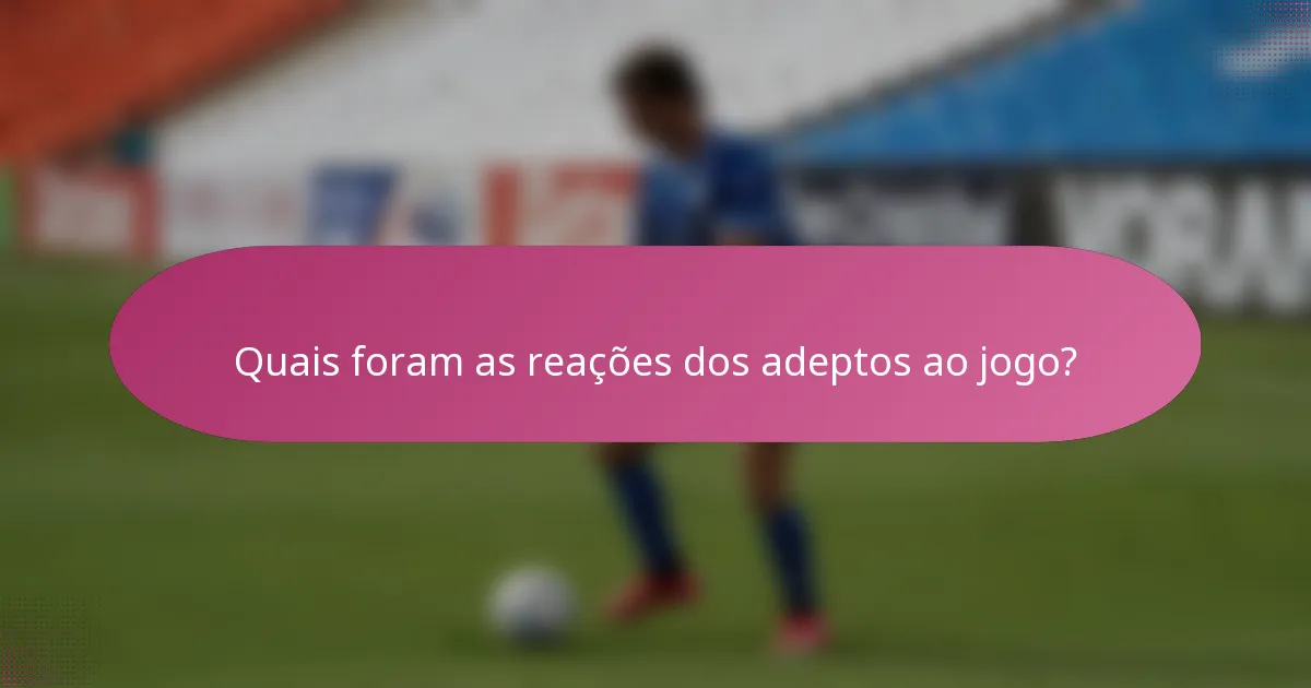 Quais foram as reações dos adeptos ao jogo?