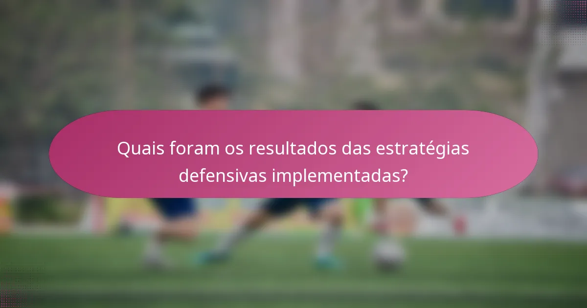 Quais foram os resultados das estratégias defensivas implementadas?