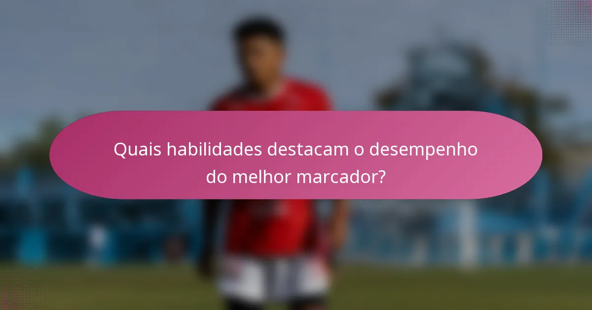 Quais habilidades destacam o desempenho do melhor marcador?