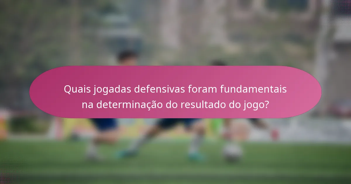 Quais jogadas defensivas foram fundamentais na determinação do resultado do jogo?
