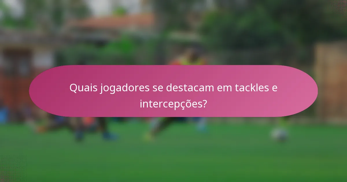 Quais jogadores se destacam em tackles e intercepções?