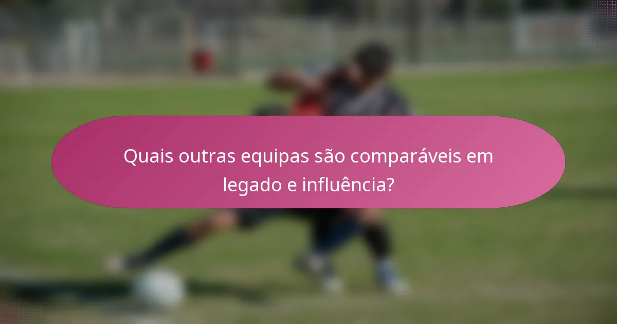 Quais outras equipas são comparáveis em legado e influência?