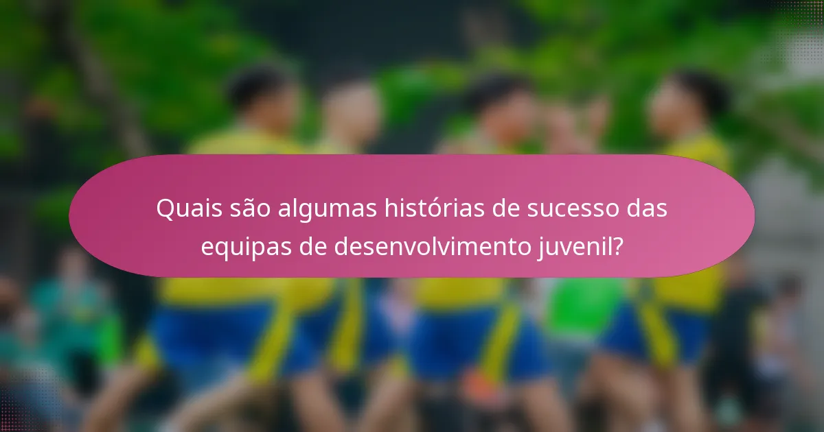 Quais são algumas histórias de sucesso das equipas de desenvolvimento juvenil?