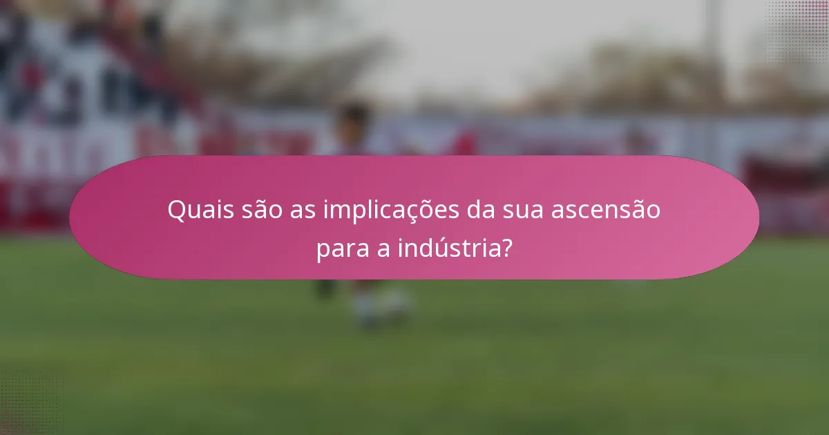 Quais são as implicações da sua ascensão para a indústria?