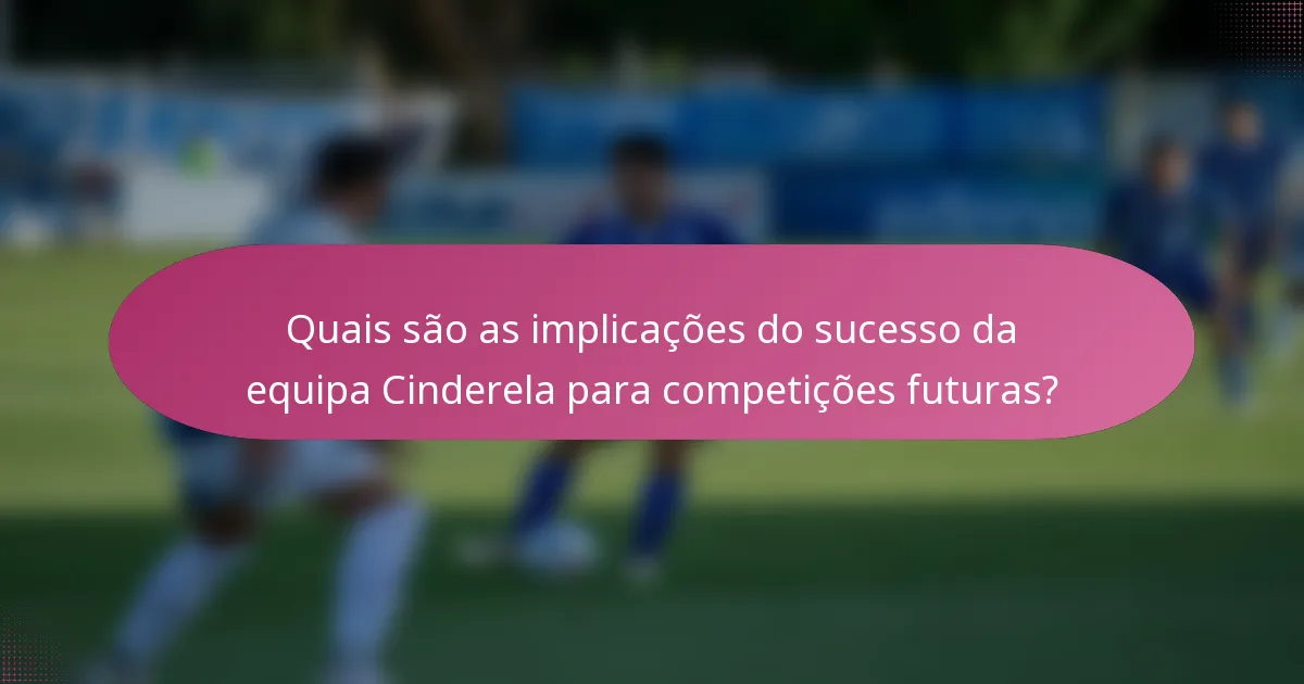 Quais são as implicações do sucesso da equipa Cinderela para competições futuras?