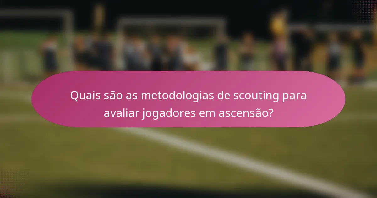 Quais são as metodologias de scouting para avaliar jogadores em ascensão?