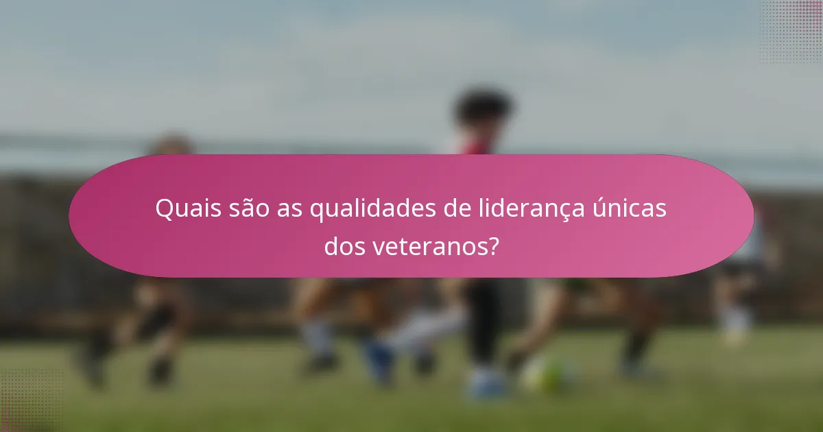 Quais são as qualidades de liderança únicas dos veteranos?