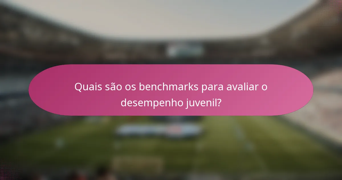 Quais são os benchmarks para avaliar o desempenho juvenil?