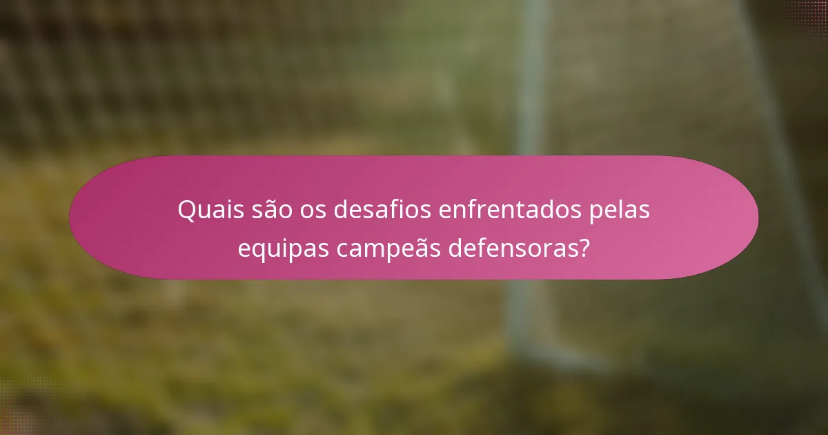 Quais são os desafios enfrentados pelas equipas campeãs defensoras?