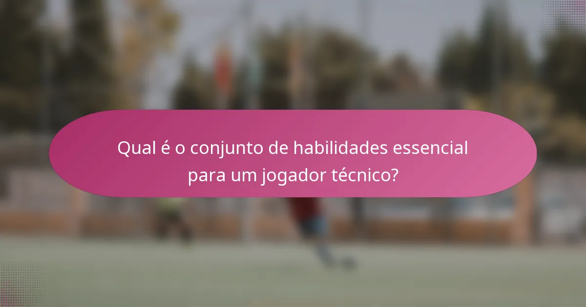 Qual é o conjunto de habilidades essencial para um jogador técnico?
