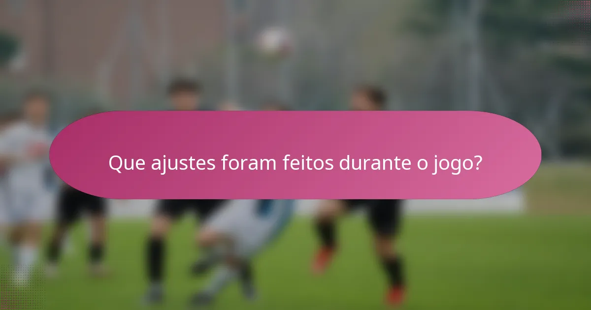 Que ajustes foram feitos durante o jogo?