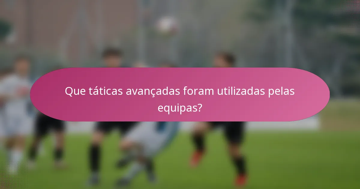 Que táticas avançadas foram utilizadas pelas equipas?